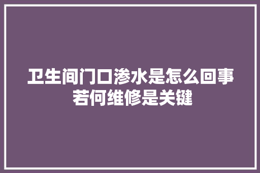 卫生间门口渗水是怎么回事 若何维修是关键