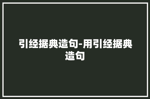 引经据典造句-用引经据典造句