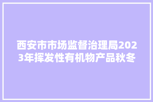 西安市市场监督治理局2023年挥发性有机物产品秋冬季质量监督抽查结果公示
