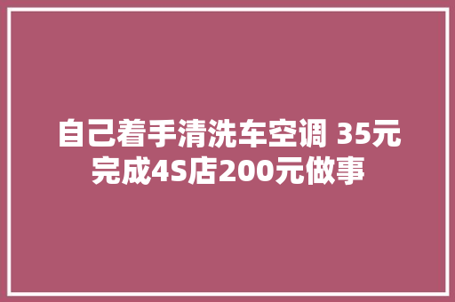 自己着手清洗车空调 35元完成4S店200元做事