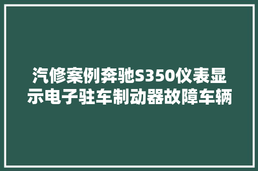 汽修案例奔驰S350仪表显示电子驻车制动器故障车辆漏电