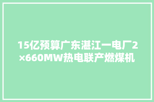 15亿预算广东湛江一电厂2×660MW热电联产燃煤机组烟气脱硫EPC总承包招标