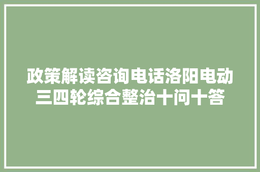 政策解读咨询电话洛阳电动三四轮综合整治十问十答
