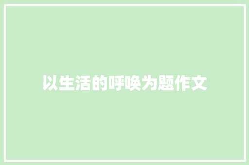以生活的呼唤为题作文