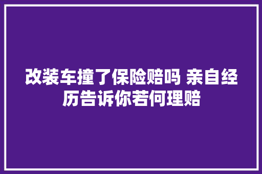 改装车撞了保险赔吗 亲自经历告诉你若何理赔
