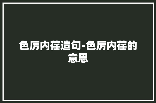 色厉内荏造句-色厉内荏的意思