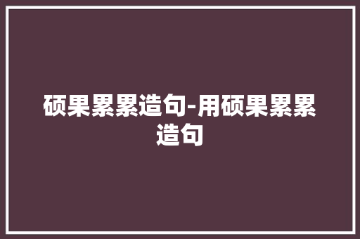 硕果累累造句-用硕果累累造句