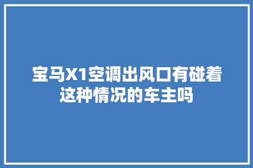 宝马X1空调出风口有碰着这种情况的车主吗