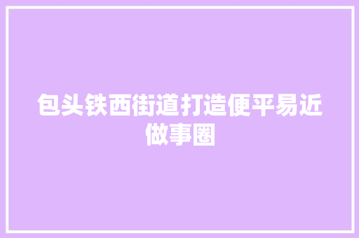 包头铁西街道打造便平易近做事圈 汽车知识