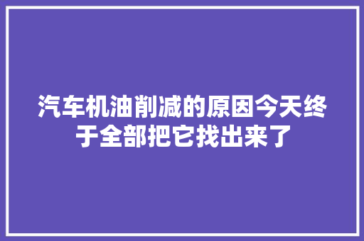 汽车机油削减的原因今天终于全部把它找出来了 汽车知识