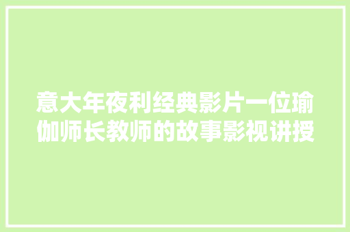 意大年夜利经典影片一位瑜伽师长教师的故事影视讲授