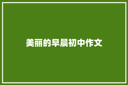 美丽的早晨初中作文