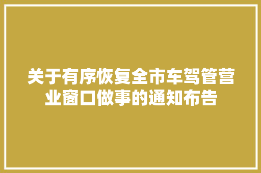 关于有序恢复全市车驾管营业窗口做事的通知布告