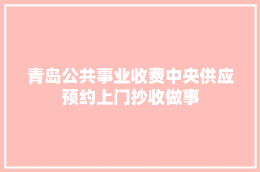 青岛公共事业收费中央供应预约上门抄收做事