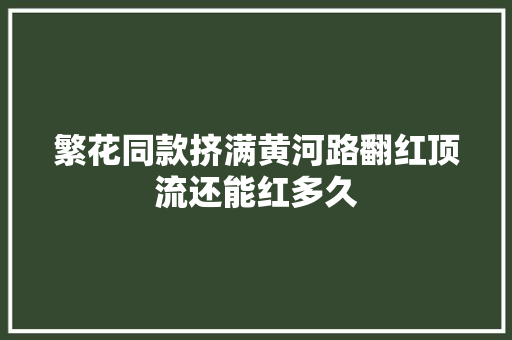 繁花同款挤满黄河路翻红顶流还能红多久