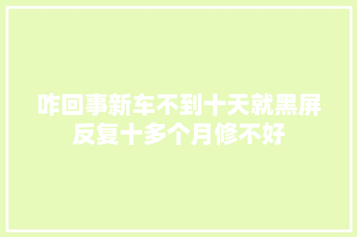 咋回事新车不到十天就黑屏反复十多个月修不好