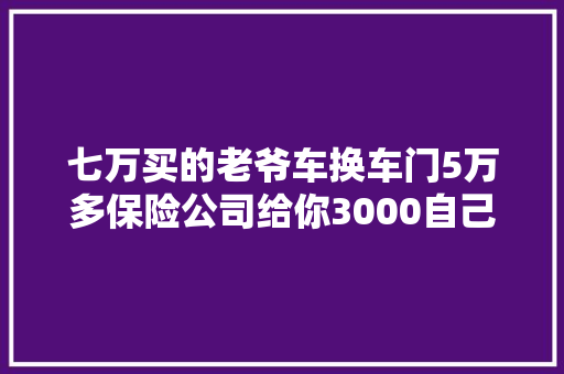七万买的老爷车换车门5万多保险公司给你3000自己修吧 汽车知识