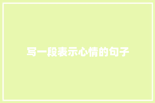写一段表示心情的句子 知识百科