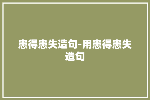 患得患失造句-用患得患失造句