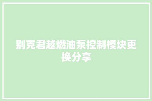 别克君越燃油泵控制模块更换分享