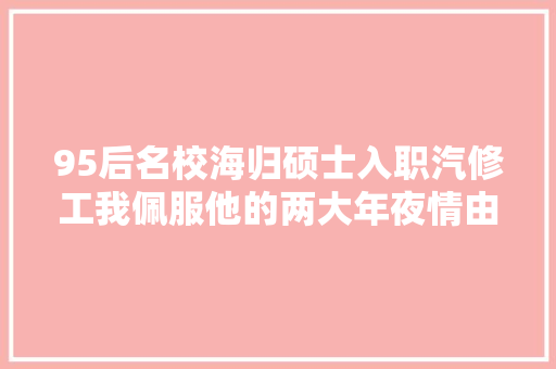 95后名校海归硕士入职汽修工我佩服他的两大年夜情由长文