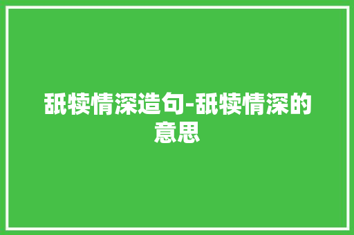 舐犊情深造句-舐犊情深的意思 知识百科