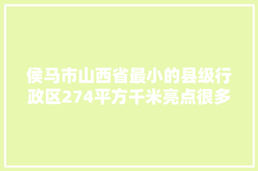 侯马市山西省最小的县级行政区274平方千米亮点很多
