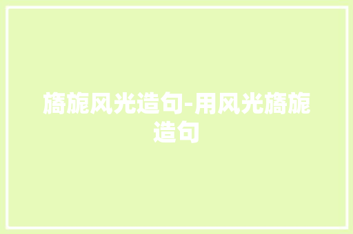 旖旎风光造句-用风光旖旎造句