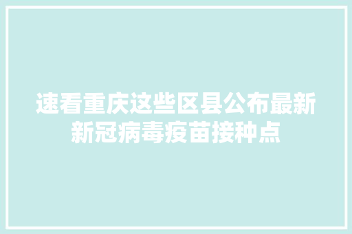 速看重庆这些区县公布最新新冠病毒疫苗接种点