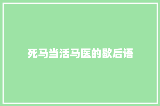死马当活马医的歇后语 知识百科