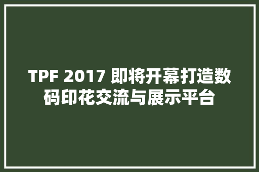 TPF 2017 即将开幕打造数码印花交流与展示平台
