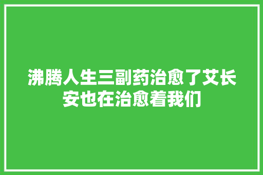 沸腾人生三副药治愈了艾长安也在治愈着我们