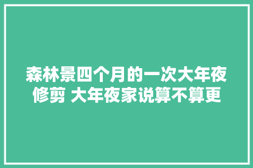 森林景四个月的一次大年夜修剪 大年夜家说算不算更生呢水草造景