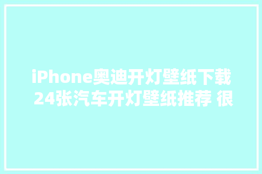 iPhone奥迪开灯壁纸下载 24张汽车开灯壁纸推荐 很适合苹果手机
