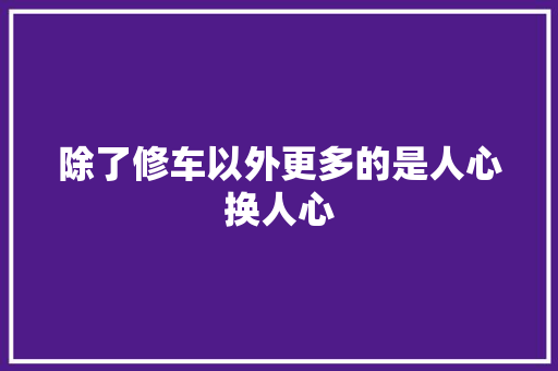 除了修车以外更多的是人心换人心