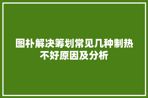 图朴解决筹划常见几种制热不好原因及分析