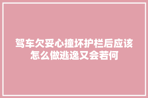 驾车欠妥心撞坏护栏后应该怎么做逃逸又会若何