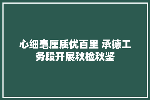 心细毫厘质优百里 承德工务段开展秋检秋鉴
