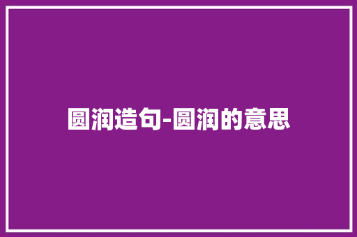 圆润造句-圆润的意思