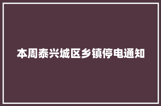 本周泰兴城区乡镇停电通知