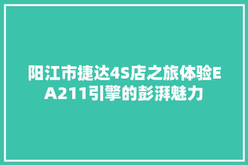 阳江市捷达4S店之旅体验EA211引擎的彭湃魅力
