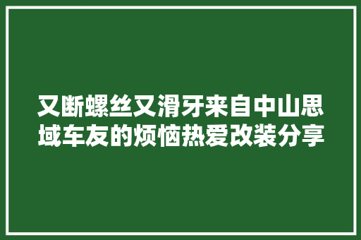 又断螺丝又滑牙来自中山思域车友的烦恼热爱改装分享