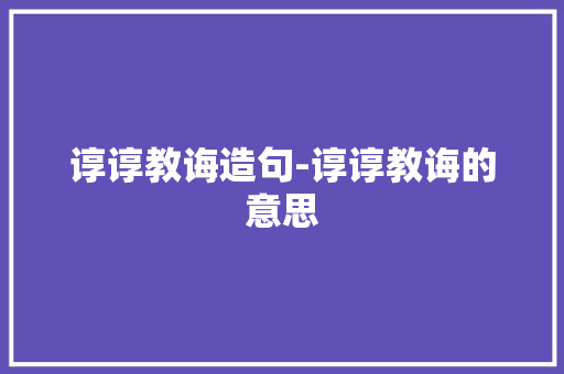 谆谆教诲造句-谆谆教诲的意思