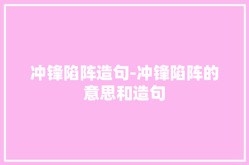 冲锋陷阵造句-冲锋陷阵的意思和造句