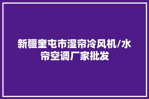 新疆奎屯市湿帘冷风机/水帘空调厂家批发