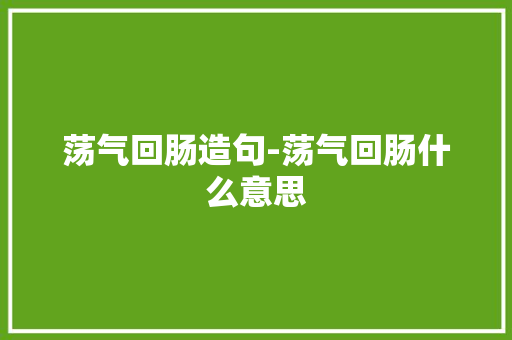 荡气回肠造句-荡气回肠什么意思