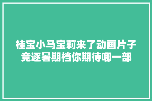 桂宝小马宝莉来了动画片子竞逐暑期档你期待哪一部