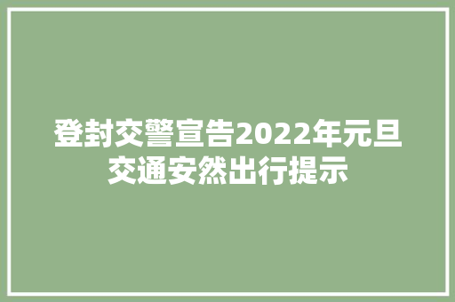 登封交警宣告2022年元旦交通安然出行提示 汽车知识