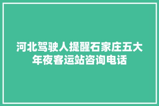 河北驾驶人提醒石家庄五大年夜客运站咨询电话