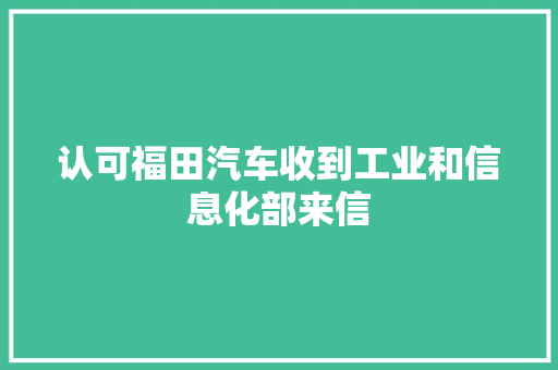 认可福田汽车收到工业和信息化部来信